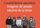 Compartiendo memorias: Imágenes del pasado industrial de La Unión